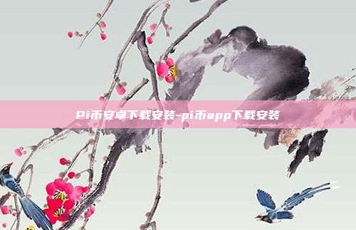 Pi币安卓下载安装-pi币app下载安装