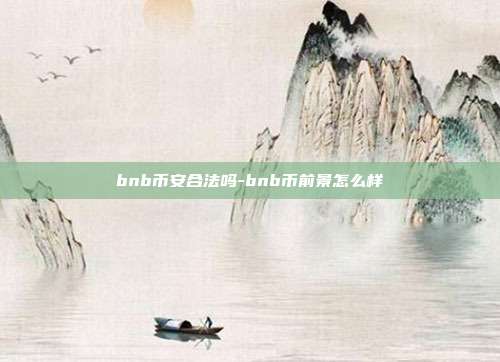 bnb币安合法吗-bnb币前景怎么样