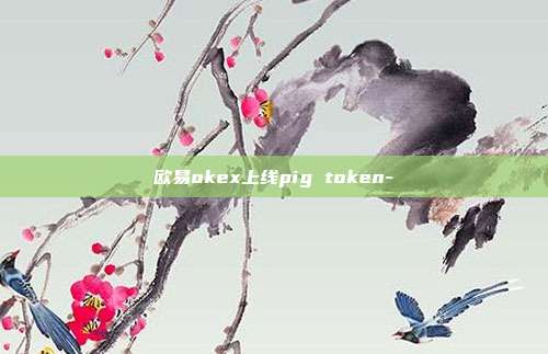 欧易okex上线pig token-