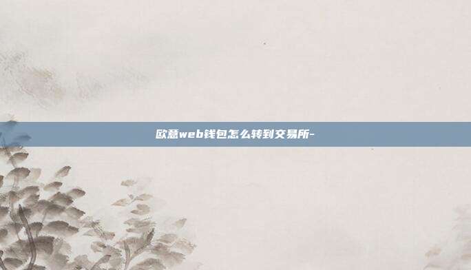 欧意web钱包怎么转到交易所-