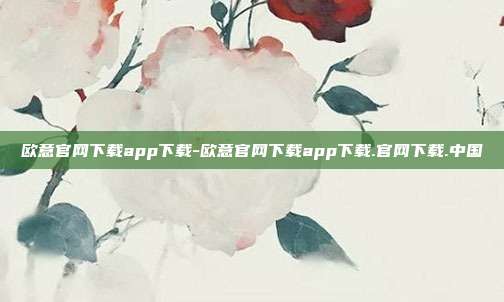 欧意官网下载app下载-欧意官网下载app下载.官网下载.中国