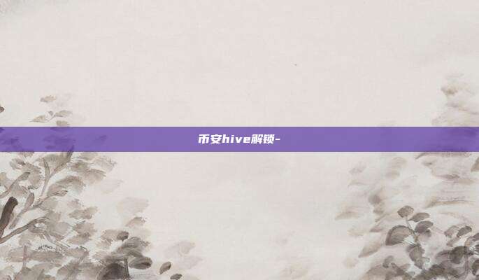 币安hive解锁-