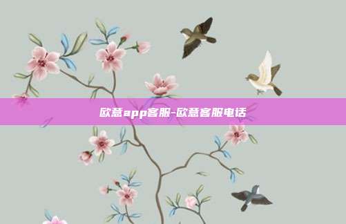 欧意app客服-欧意客服电话