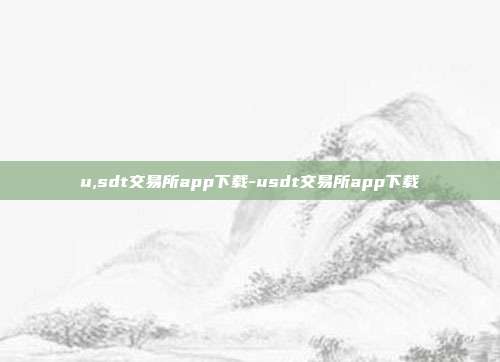 u,sdt交易所app下载-usdt交易所app下载