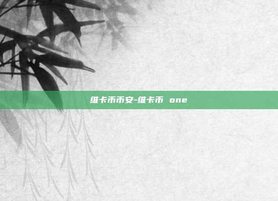 维卡币币安-维卡币 one