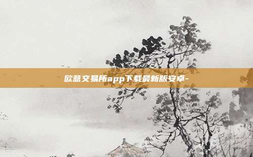 欧意交易所app下载最新版安卓-