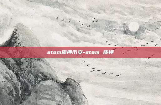 atom质押币安-atom 质押