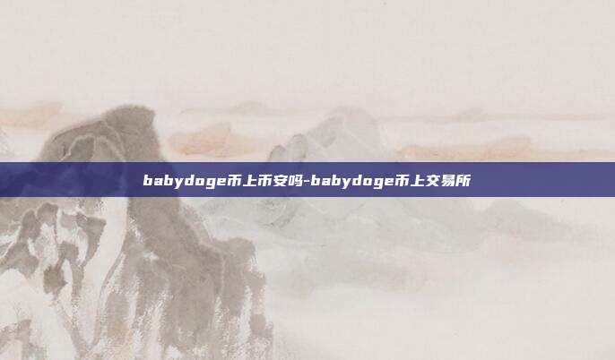 babydoge币上币安吗-babydoge币上交易所