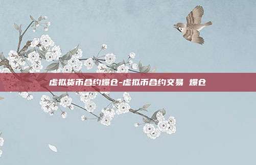 虚拟货币合约爆仓-虚拟币合约交易 爆仓