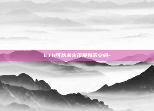 ETH可以从火币提到币安吗-