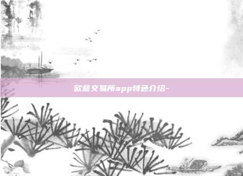 欧意交易所app特色介绍-