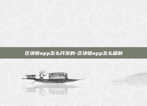 区块链app怎么开发的-区块链app怎么盈利