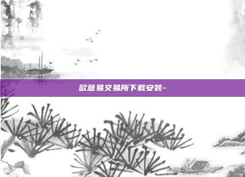 欧意易交易所下载安装-