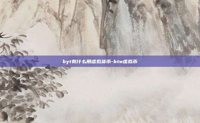 byt有什么用虚拟货币-btw虚拟币