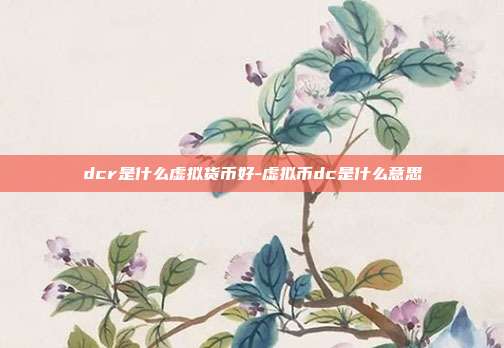 dcr是什么虚拟货币好-虚拟币dc是什么意思