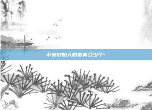 币安创始人财富有多少个-