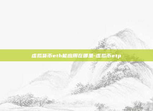 虚拟货币eth能应用在哪里-虚拟币etp