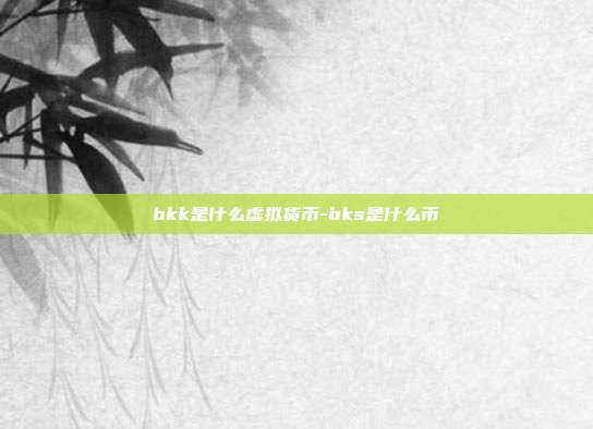 bkk是什么虚拟货币-bks是什么币