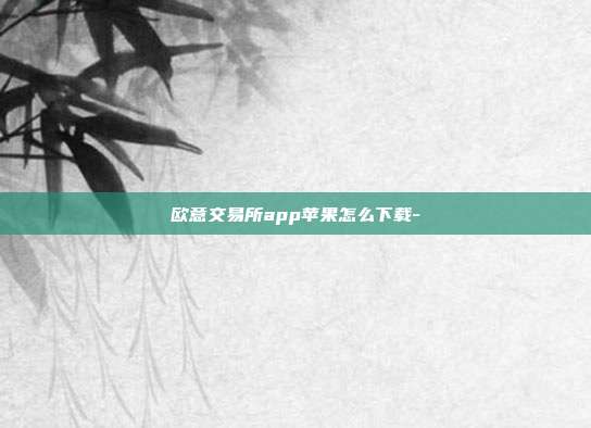 欧意交易所app苹果怎么下载-