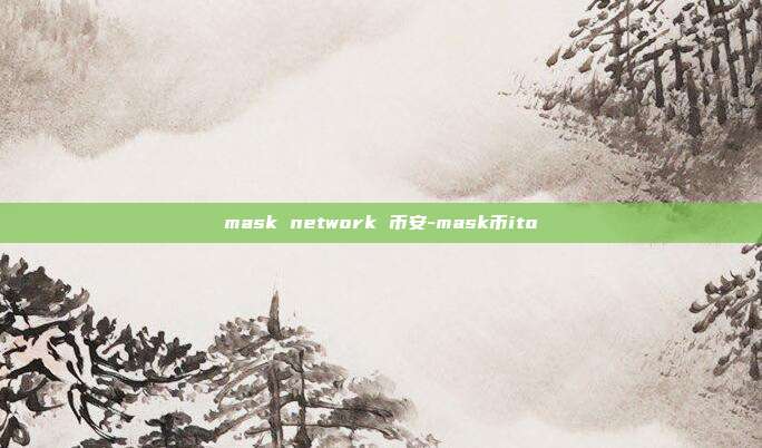 mask network 币安-mask币ito