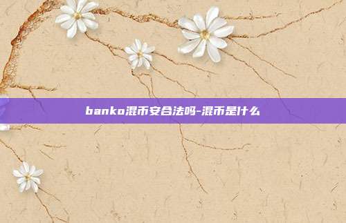 banko混币安合法吗-混币是什么