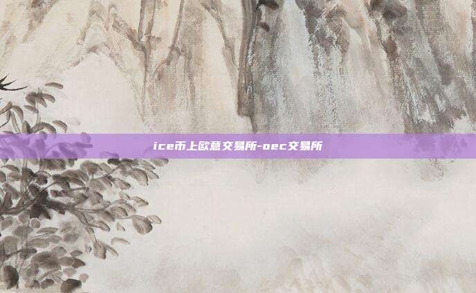 ice币上欧意交易所-oec交易所