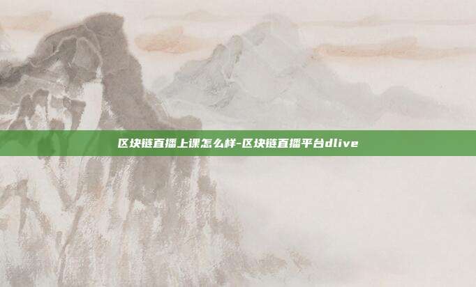 区块链直播上课怎么样-区块链直播平台dlive