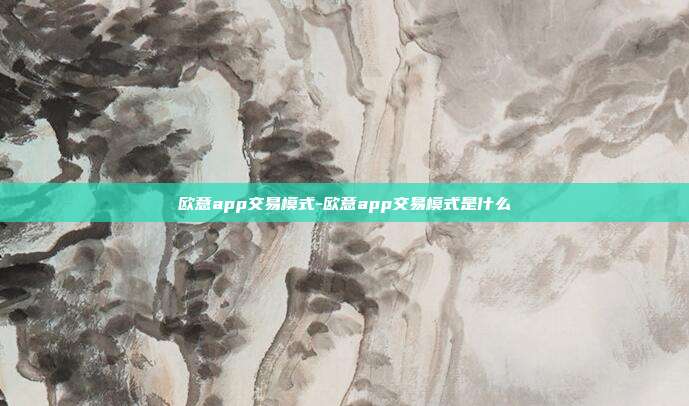 欧意app交易模式-欧意app交易模式是什么