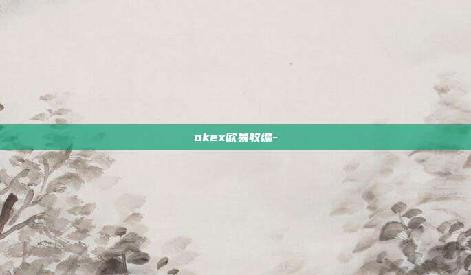 okex欧易收编-