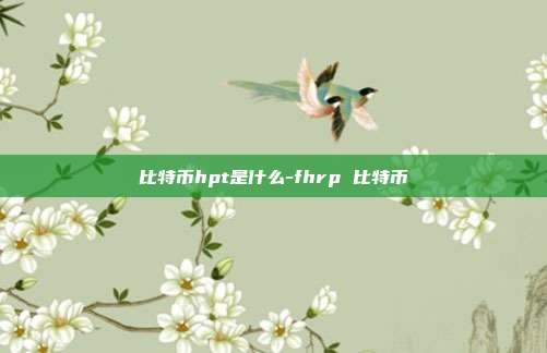 比特币hpt是什么-fhrp 比特币