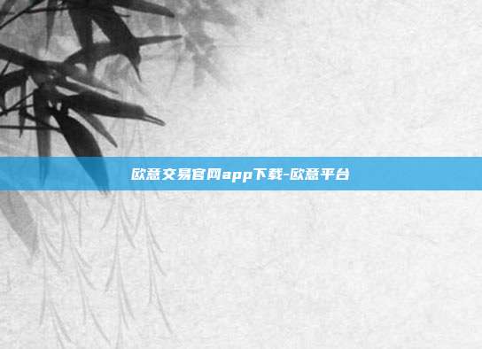 欧意交易官网app下载-欧意平台