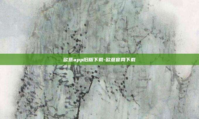 欧意app旧版下载-欧意官网下载