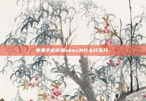 苹果手机欧易okex为什么打不开-