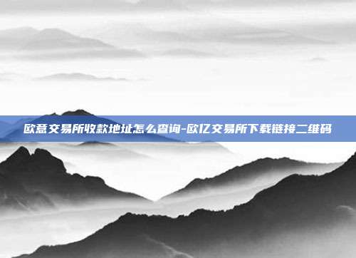 欧意交易所收款地址怎么查询-欧亿交易所下载链接二维码