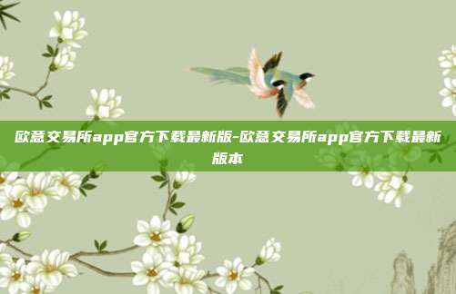 欧意交易所app官方下载最新版-欧意交易所app官方下载最新版本