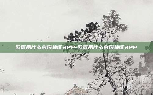 欧意用什么身份验证APP-欧意用什么身份验证APP