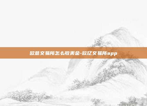 欧意交易所怎么收美金-欧亿交易所app