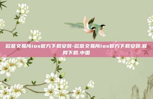 欧意交易所ios官方下载安装-欧意交易所ios官方下载安装.官网下载.中国