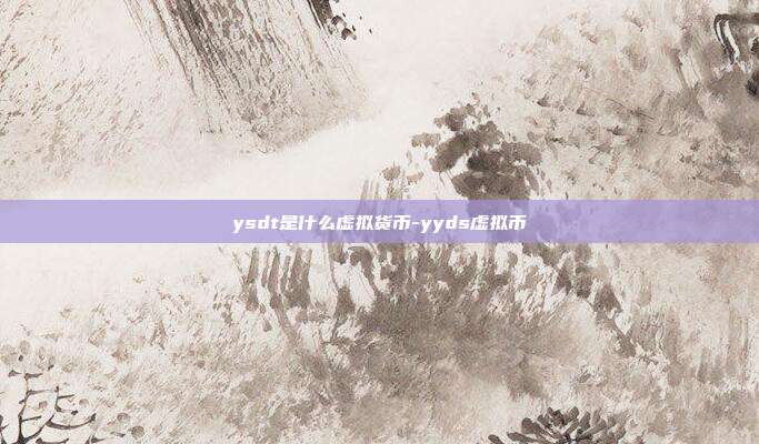 ysdt是什么虚拟货币-yyds虚拟币