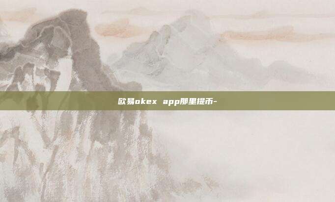 欧易okex app那里提币-