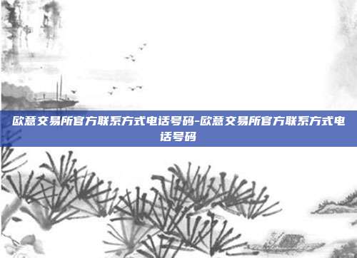 欧意交易所官方联系方式电话号码-欧意交易所官方联系方式电话号码