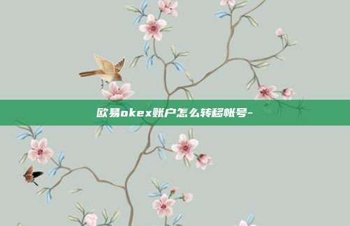 欧易okex账户怎么转移帐号-