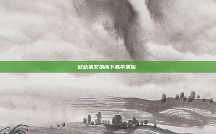 欧意易交易所下载苹果版-