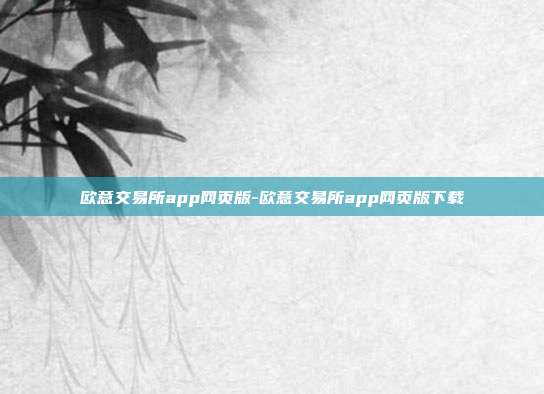 欧意交易所app网页版-欧意交易所app网页版下载