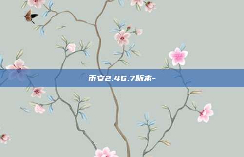 币安2.46.7版本-