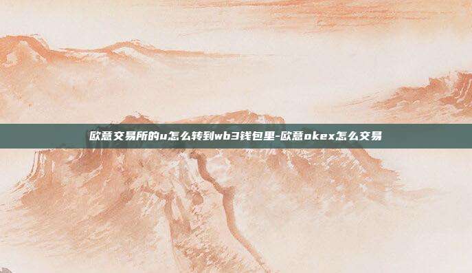 欧意交易所的u怎么转到wb3钱包里-欧意okex怎么交易