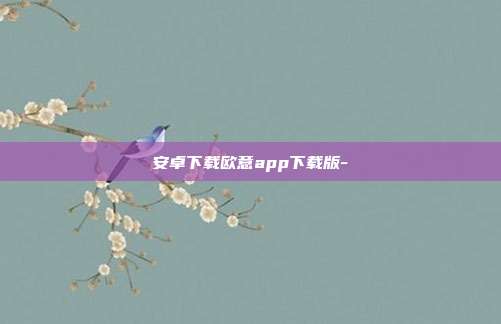 安卓下载欧意app下载版-