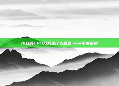 币安的EPS分发是什么意思-eps币的前景