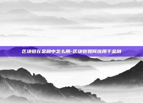 区块链在金融中怎么用-区块链如何应用于金融