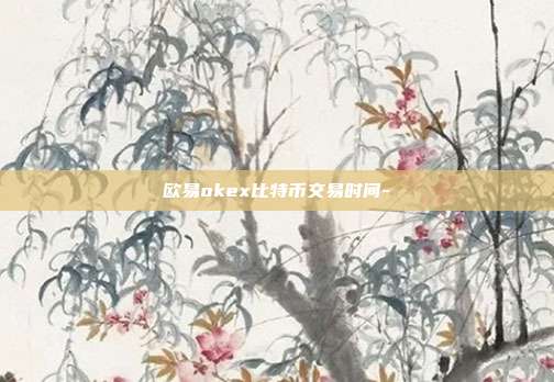 欧易okex比特币交易时间-